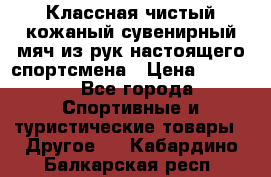 Классная чистый кожаный сувенирный мяч из рук настоящего спортсмена › Цена ­ 1 000 - Все города Спортивные и туристические товары » Другое   . Кабардино-Балкарская респ.